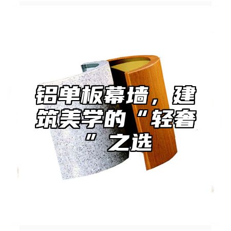 铝单板幕墙，建筑美学的“轻奢”之选