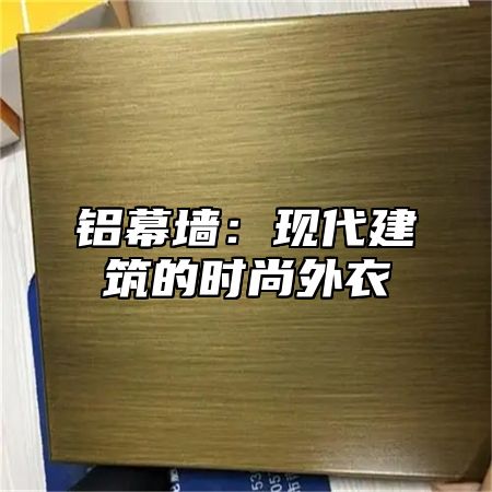 铝幕墙：现代建筑的时尚外衣