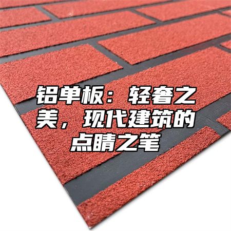 铝单板：轻奢之美，现代建筑的点睛之笔