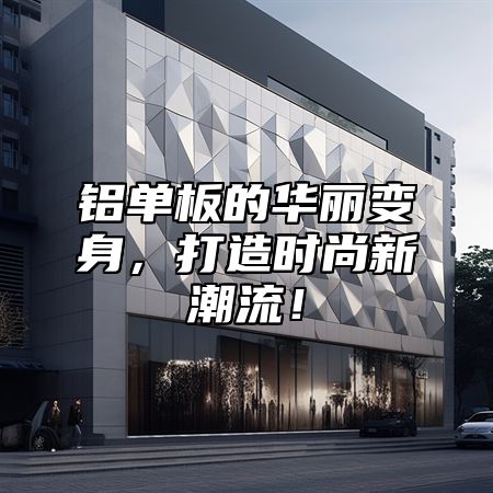 铝单板的华丽变身，打造时尚新潮流！