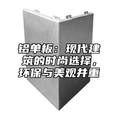 铝单板：现代建筑的时尚选择，环保与美观并重