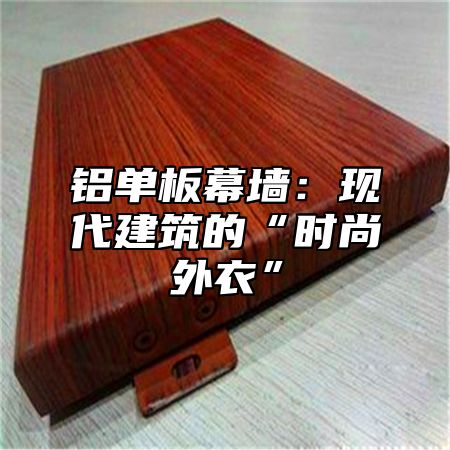 铝单板幕墙：现代建筑的“时尚外衣”