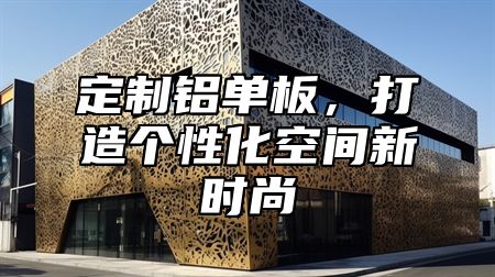 定制铝单板，打造个性化空间新时尚