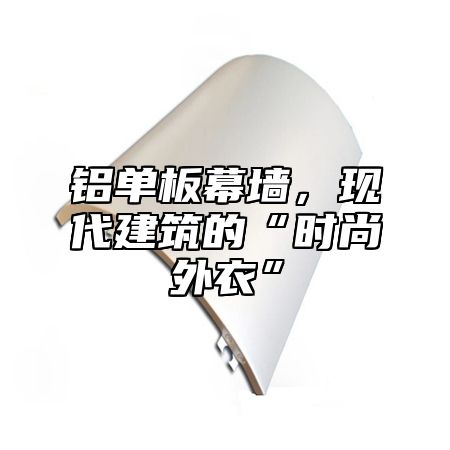 铝单板幕墙，现代建筑的“时尚外衣”