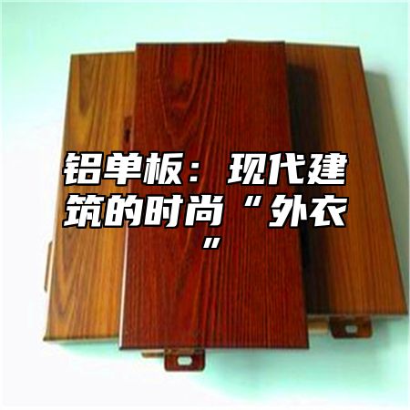 铝单板：现代建筑的时尚“外衣”