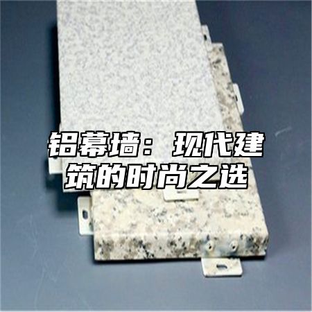 铝幕墙：现代建筑的时尚之选