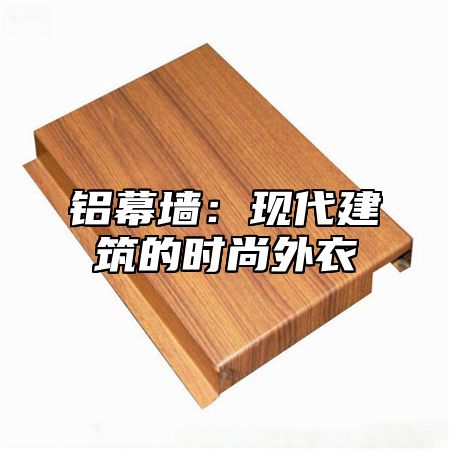 铝幕墙：现代建筑的时尚外衣