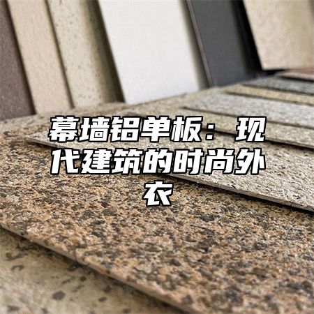 幕墙铝单板：现代建筑的时尚外衣