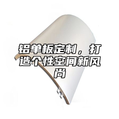 铝单板定制，打造个性空间新风尚