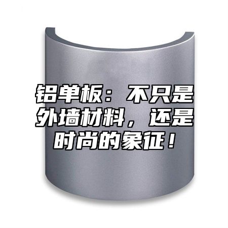 铝单板：不只是外墙材料，还是时尚的象征！
