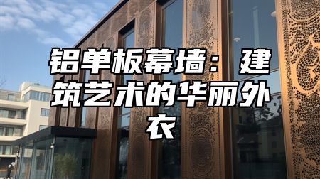 铝单板幕墙：建筑艺术的华丽外衣