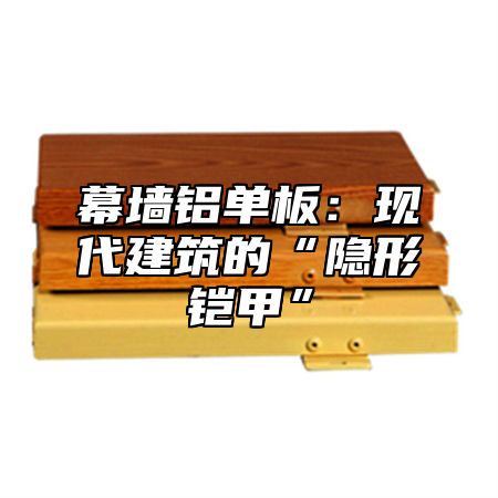 幕墙铝单板：现代建筑的“隐形铠甲”
