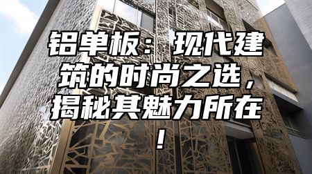 铝单板：现代建筑的时尚之选，揭秘其魅力所在！