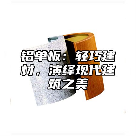 铝单板：轻巧建材，演绎现代建筑之美
