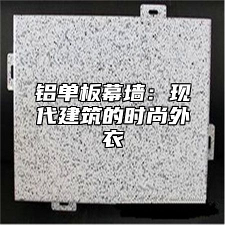 铝单板幕墙：现代建筑的时尚外衣