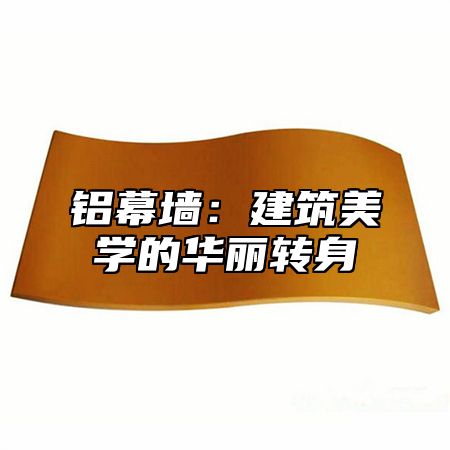 铝幕墙：建筑美学的华丽转身