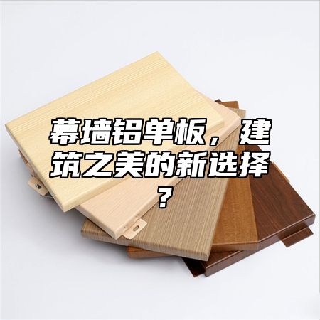 幕墙铝单板，建筑之美的新选择？