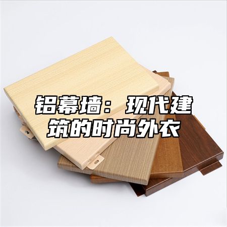 铝幕墙：现代建筑的时尚外衣