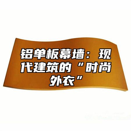 铝单板幕墙：现代建筑的“时尚外衣”