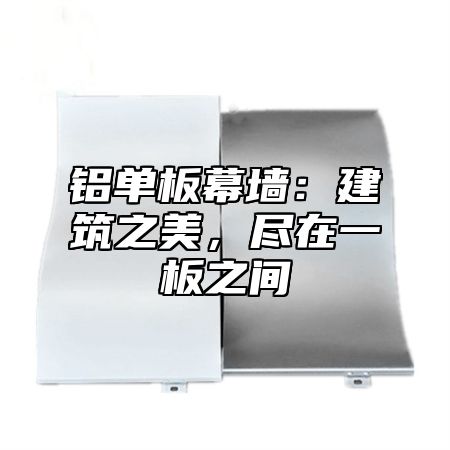 铝单板幕墙：建筑之美，尽在一板之间